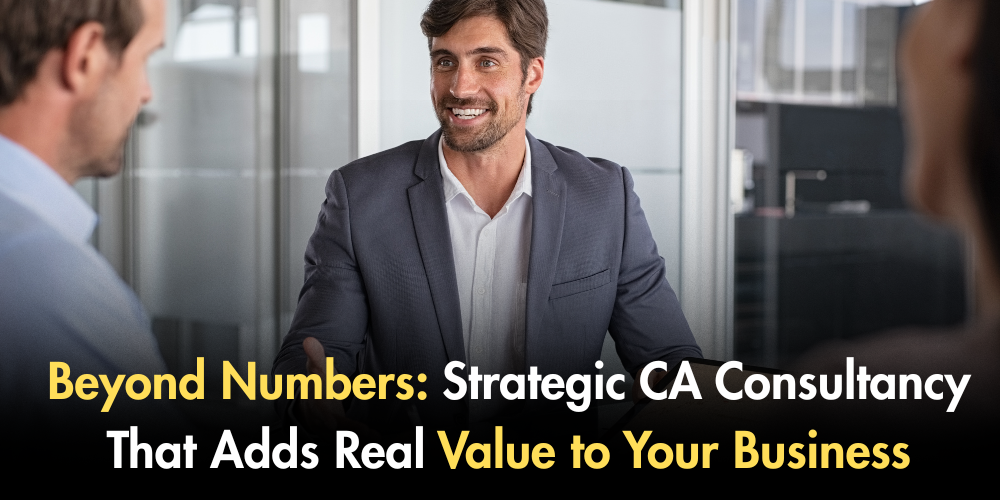 Beyond Numbers: Strategic CA Consultancy That Adds Real Value To Your Business