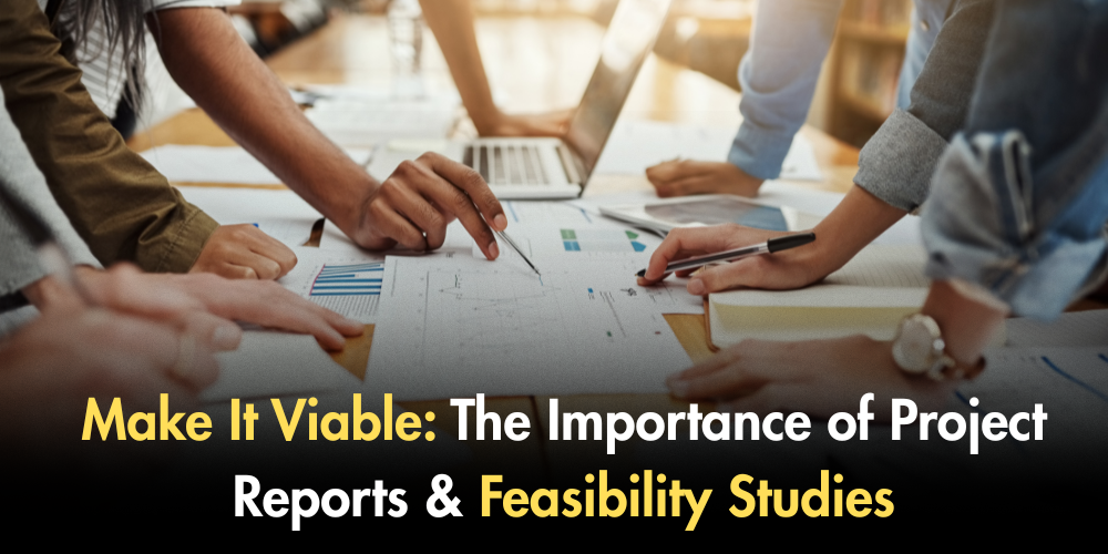 Make It Viable: The Importance Of Project Reports & Feasibility Studies